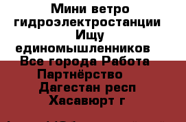 Мини ветро-гидроэлектростанции. Ищу единомышленников. - Все города Работа » Партнёрство   . Дагестан респ.,Хасавюрт г.